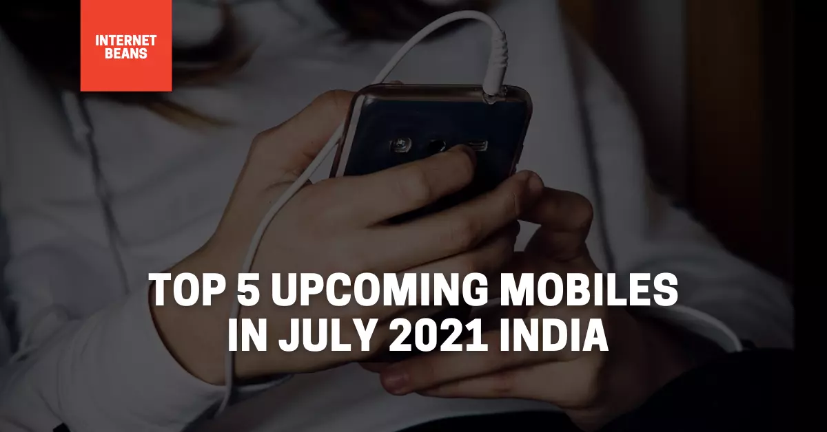 Top 5 Upcoming Mobiles in July 2021 India